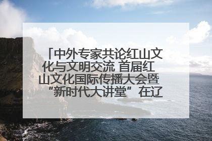 中外专家共论红山文化与文明交流 首届红山文化国际传播大会暨“新时代大讲堂”在辽宁朝阳举办