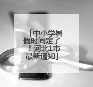中小学暑假时间定了！河北1市最新通知