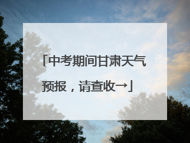 中考期间甘肃天气预报，请查收→