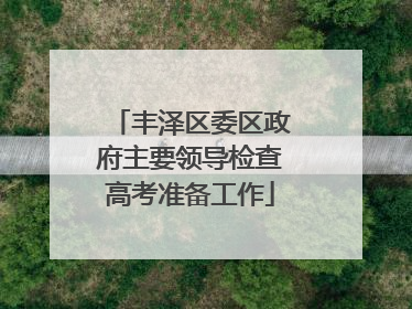 丰泽区委区政府主要领导检查高考准备工作