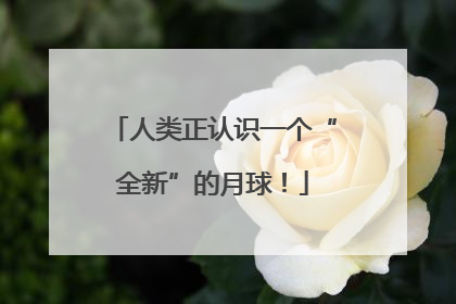 人类正认识一个“全新”的月球！