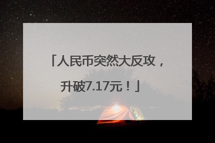 人民币突然大反攻，升破7.17元！