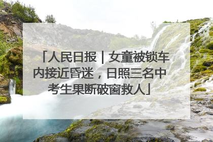 人民日报｜女童被锁车内接近昏迷，日照三名中考生果断破窗救人