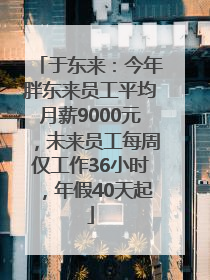 于东来：今年胖东来员工平均月薪9000元，未来员工每周仅工作36小时，年假40天起