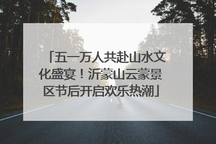 五一万人共赴山水文化盛宴！沂蒙山云蒙景区节后开启欢乐热潮