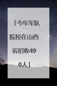 今年军队院校在山西省招收490人