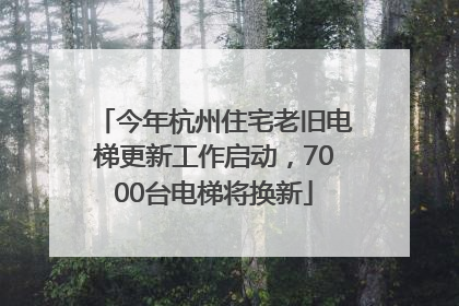 今年杭州住宅老旧电梯更新工作启动，7000台电梯将换新