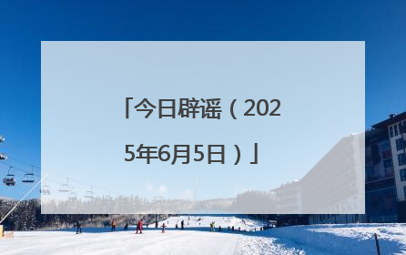 今日辟谣（2025年6月5日）