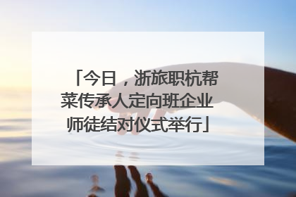 今日，浙旅职杭帮菜传承人定向班企业师徒结对仪式举行