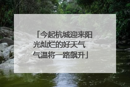 今起杭城迎来阳光灿烂的好天气 气温将一路飙升