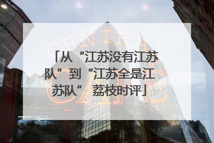 从“江苏没有江苏队”到“江苏全是江苏队” 荔枝时评