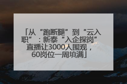 从“跑断腿”到“云入职”：新泰“入企探岗”直播让3000人围观，60岗位一周填满