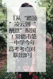 从“踏顶”凌云到“酬恩”报国！常德市第一中学今年高考考点对联出炉