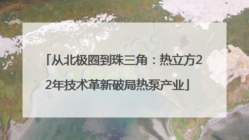 从北极圈到珠三角：热立方22年技术革新破局热泵产业