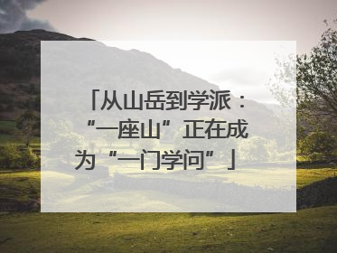 从山岳到学派：“一座山”正在成为“一门学问”