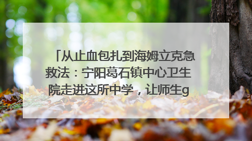 从止血包扎到海姆立克急救法：宁阳葛石镇中心卫生院走进这所中学，让师生get全套救命技能