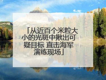 从近百个米粒大小的光斑中揪出可疑目标 直击海军演练现场