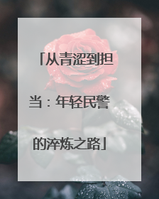 从青涩到担当：年轻民警的淬炼之路