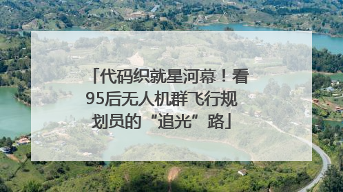 代码织就星河幕！看95后无人机群飞行规划员的“追光”路