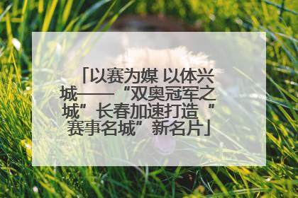 以赛为媒 以体兴城——“双奥冠军之城”长春加速打造“赛事名城”新名片