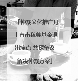 仲裁文化推广月丨直击私募基金退出痛点 共探争议解决仲裁方案