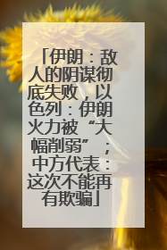 伊朗：敌人的阴谋彻底失败，以色列：伊朗火力被“大幅削弱”；中方代表：这次不能再有欺骗