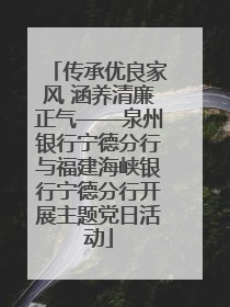 传承优良家风 涵养清廉正气——泉州银行宁德分行与福建海峡银行宁德分行开展主题党日活动