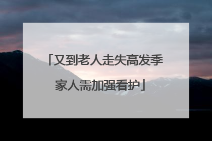 又到老人走失高发季 家人需加强看护