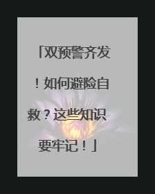 双预警齐发！如何避险自救？这些知识要牢记！