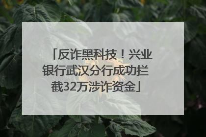 反诈黑科技！兴业银行武汉分行成功拦截32万涉诈资金