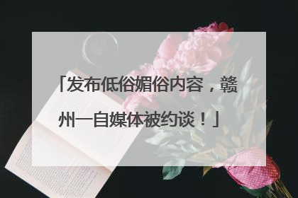 发布低俗媚俗内容，赣州一自媒体被约谈！