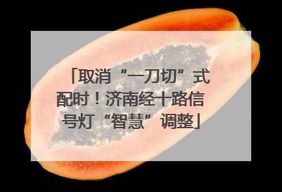 取消“一刀切”式配时！济南经十路信号灯“智慧”调整