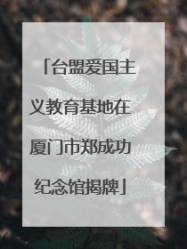 台盟爱国主义教育基地在厦门市郑成功纪念馆揭牌
