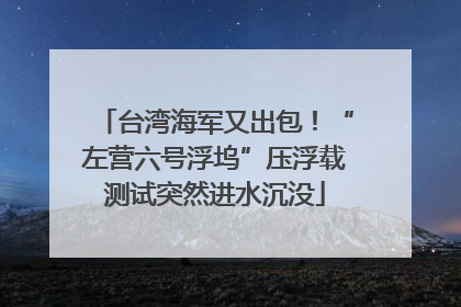 台湾海军又出包！“左营六号浮坞”压浮载测试突然进水沉没