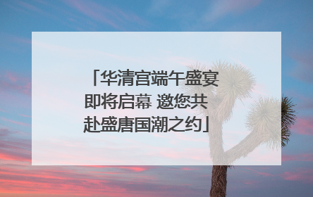 华清宫端午盛宴即将启幕 邀您共赴盛唐国潮之约