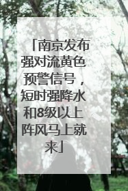 南京发布强对流黄色预警信号，短时强降水和8级以上阵风马上就来