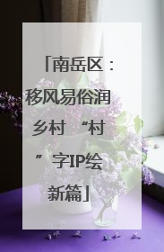 南岳区：移风易俗润乡村 “村”字IP绘新篇