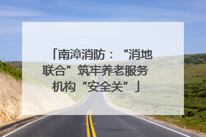 南漳消防：“消地联合”筑牢养老服务机构“安全关”