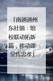 南通通州东社镇：馆校联动拓新篇，移动课堂传忠孝