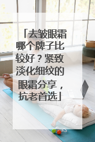 去皱眼霜哪个牌子比较好？紧致淡化细纹的眼霜分享，抗老首选