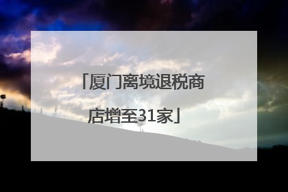 厦门离境退税商店增至31家