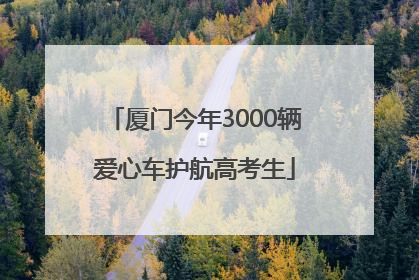 厦门今年3000辆爱心车护航高考生
