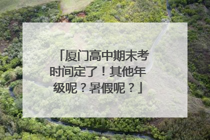 厦门高中期末考时间定了！其他年级呢？暑假呢？