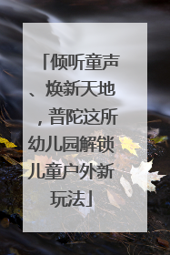 倾听童声、焕新天地，普陀这所幼儿园解锁儿童户外新玩法