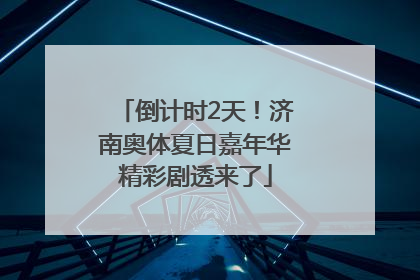 倒计时2天！济南奥体夏日嘉年华精彩剧透来了