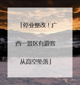 停业整改！广西一景区有游客从高空坠落