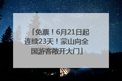 免票！6月21日起连续23天！蒙山向全国游客敞开大门