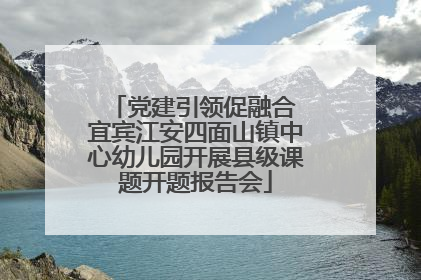 党建引领促融合 宜宾江安四面山镇中心幼儿园开展县级课题开题报告会