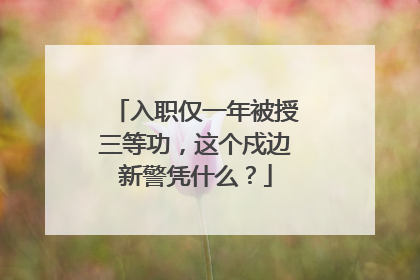 入职仅一年被授三等功，这个戍边新警凭什么？