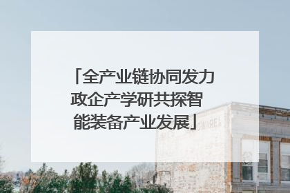 全产业链协同发力 政企产学研共探智能装备产业发展